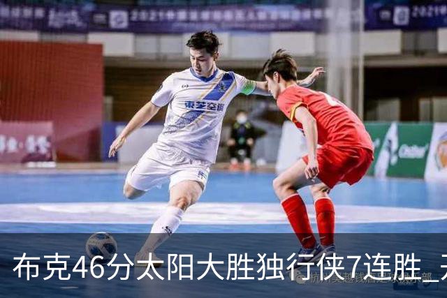 布克46分太阳大胜独行侠7连胜 开拓者险胜火箭