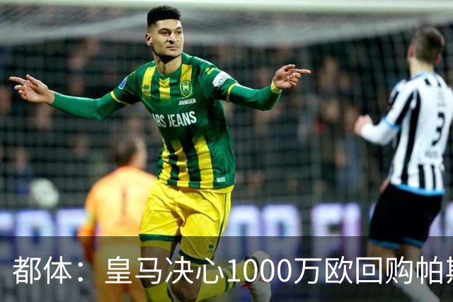 都体：皇马决心1000万欧回购帕斯 再将帕斯以6000万欧出售