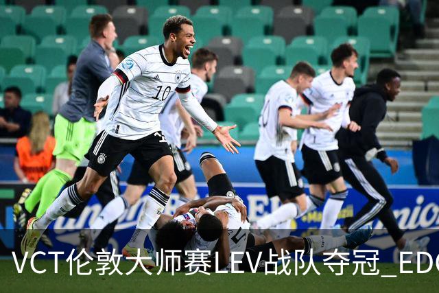 VCT伦敦大师赛LEV战队夺冠 EDG战队获季军